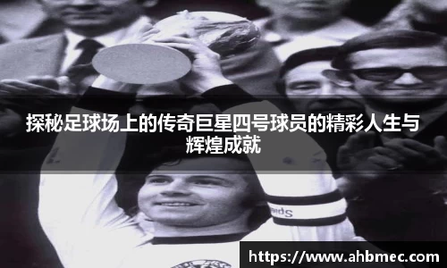 探秘足球场上的传奇巨星四号球员的精彩人生与辉煌成就
